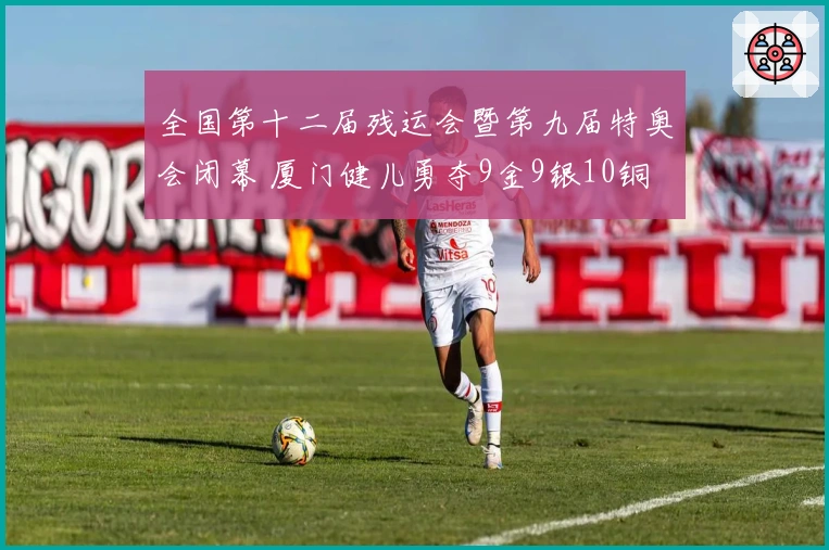 全国第十二届残运会暨第九届特奥会闭幕 厦门健儿勇夺9金9银10铜