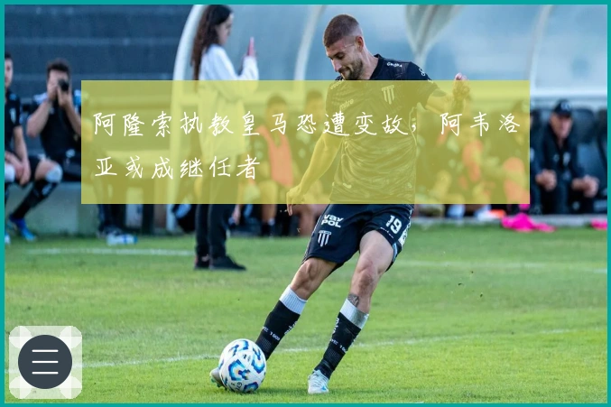 阿隆索执教皇马恐遭变故,阿韦洛亚或成继任者