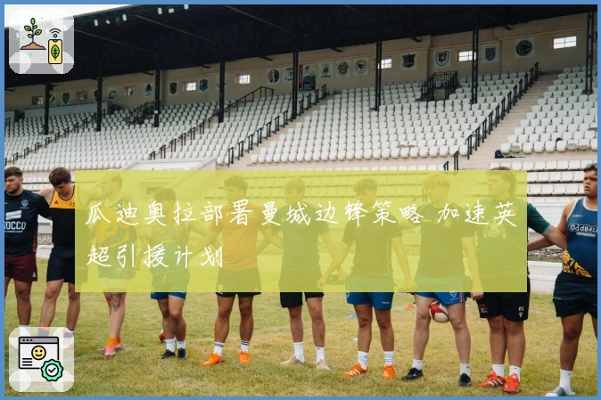 瓜迪奥拉部署曼城边锋策略 加速英超引援计划