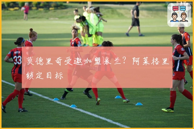 莫德里奇受邀加盟米兰？阿莱格里锁定目标