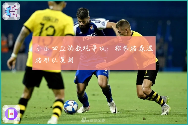 小法回应执教观争议，称弗格森温格难以复刻