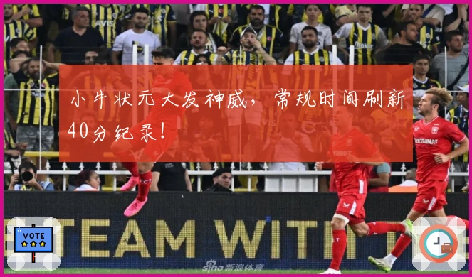 小牛状元大发神威，常规时间刷新40分纪录！