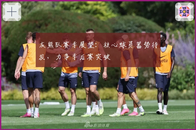 灰熊队赛季展望：核心球员蓄势待发，力争季后赛突破