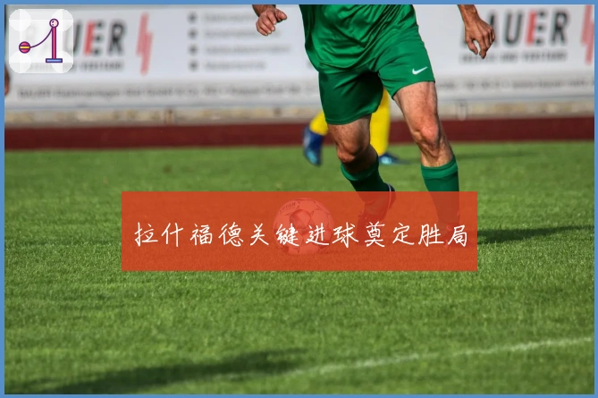 拉什福德关键进球奠定胜局