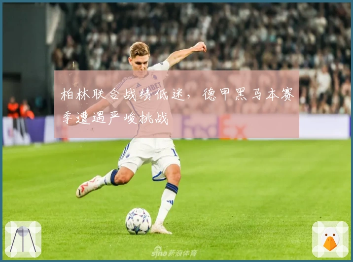 柏林联合战绩低迷，德甲黑马本赛季遭遇严峻挑战