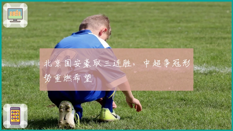 北京国安豪取三连胜，中超争冠形势重燃希望
